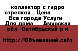 коллектор с гидро стрелкой › Цена ­ 8 000 - Все города Услуги » Для дома   . Амурская обл.,Октябрьский р-н